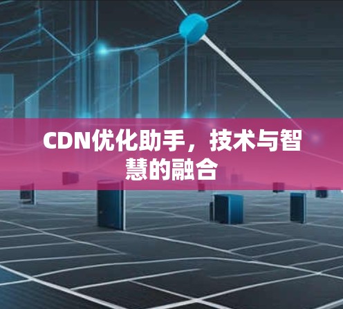 CDN优化助手，技术与智慧的融合