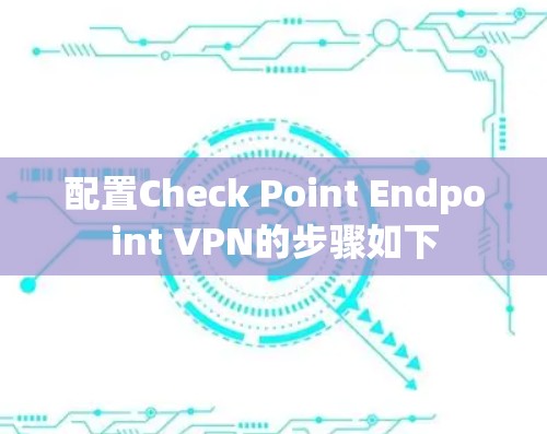 配置Check Point Endpoint VPN的步骤如下