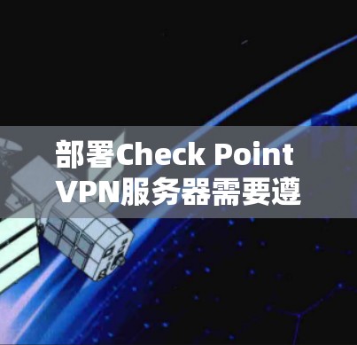 部署Check Point VPN服务器需要遵循以下步骤，确保成功部署