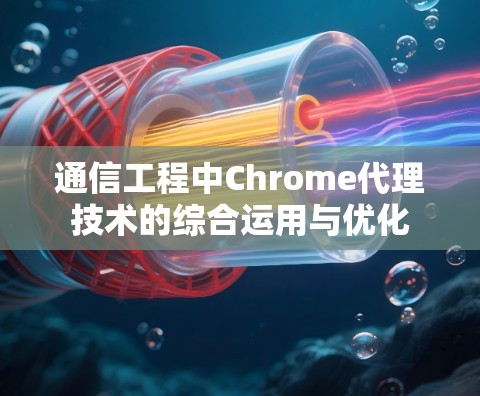 通信工程中Chrome代理技术的综合运用与优化
