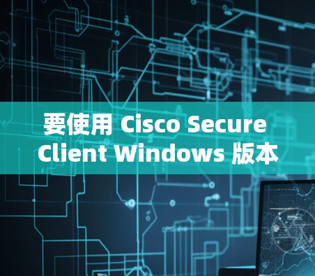 要使用 Cisco Secure Client Windows 版本配置电脑设备，步骤如下